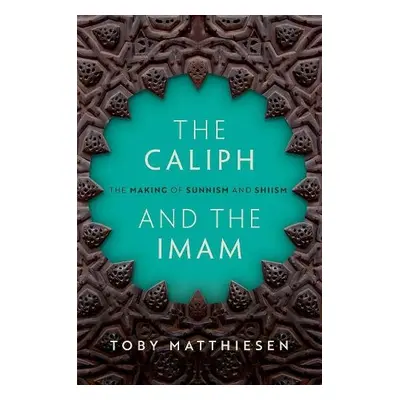 Caliph and the Imam - Matthiesen, Toby (Senior Lecturer in Global Religious Studies, Senior Rese