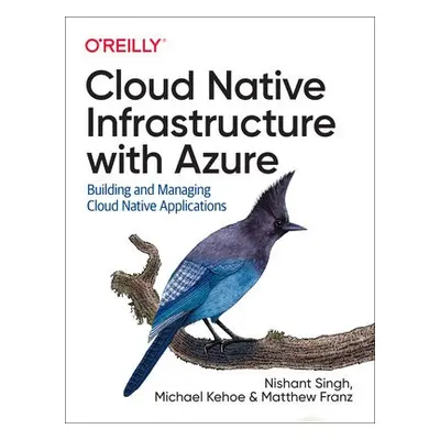 Cloud Native Infrastructure with Azure - Singh, Nishant a Kehoe, Michael