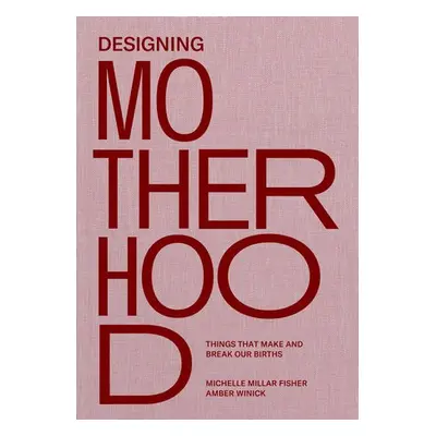 Designing Motherhood - Fisher, Michelle Millar a Winick, Amber