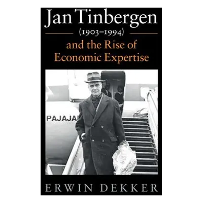 Jan Tinbergen (1903–1994) and the Rise of Economic Expertise - Dekker, Erwin (Erasmus Universite