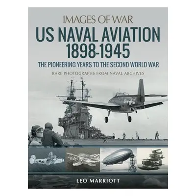 US Naval Aviation 1898-1945: The Pioneering Years to the Second World War - Marriott, Leo