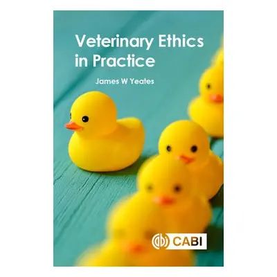 Veterinary Ethics in Practice - Yeates, Dr James W (Cats Protection, UK)