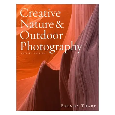 Creative Nature a Outdoor Photography, Revised Edi tion - Tharp, B