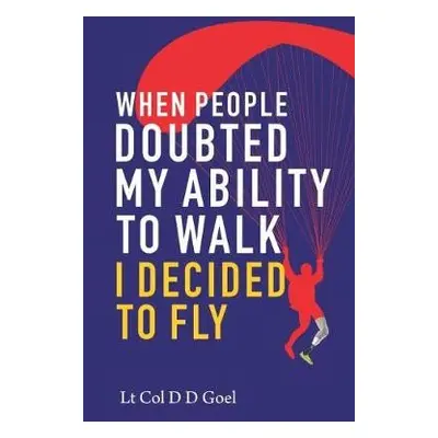 When People Doubted My Ability to Walk I Decided to Fly - Goel, D.D.