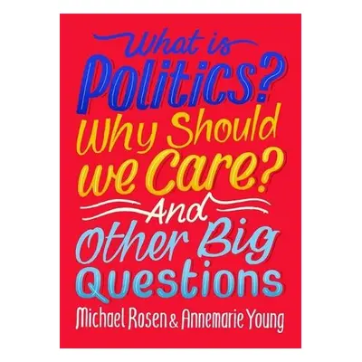 What Is Politics? Why Should we Care? And Other Big Questions - Rosen, Michael a Young, Annemari