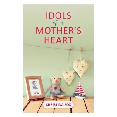 Idols of a Mother’s Heart - Fox, Christina