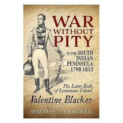 War without Pity in the South Indian Peninsula 1798-1813 - Howell, David C.J.