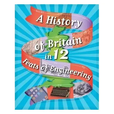 A History of Britain in 12... Feats of Engineering - Rockett, Paul