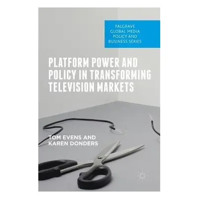 Platform Power and Policy in Transforming Television Markets - Evens, Tom a Donders, Karen