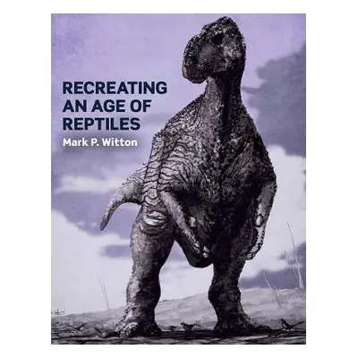 Recreating an Age of Reptiles - Witton, Mark P