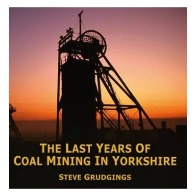 Last Years of Coal Mining in Yorkshire - Grudgings, Steve