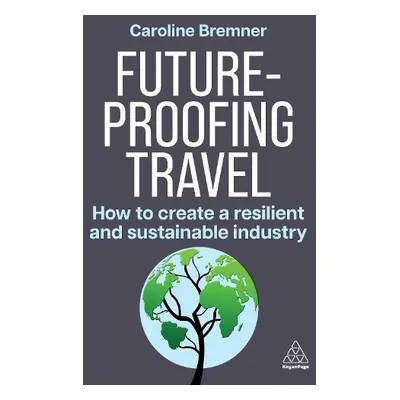 Future-proofing Travel - How to Create a Resilient and Sustainable Industry - Bremner, Caroline