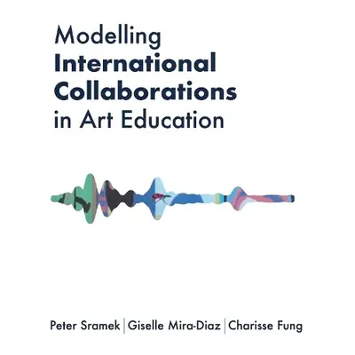 Modelling International Collaborations in Art Education - Sramek, Peter a Mira-Diaz, Giselle a F