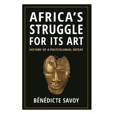 Africa’s Struggle for Its Art - Savoy, Benedicte