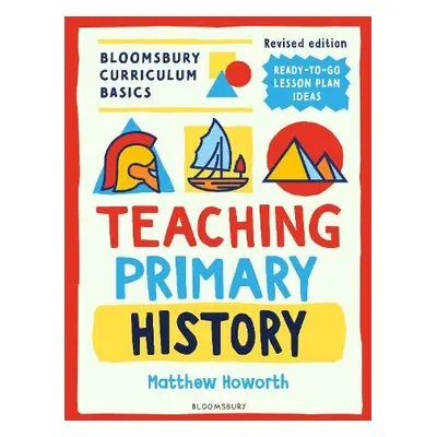 Bloomsbury Curriculum Basics: Teaching Primary History - Howorth, Matthew