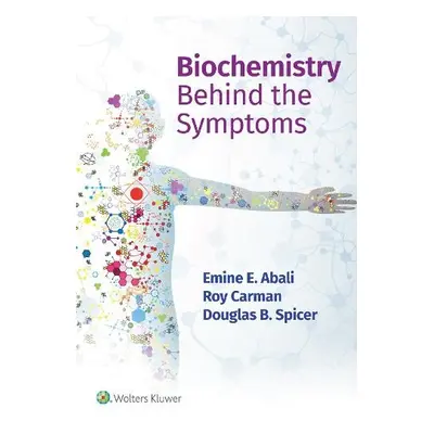 Biochemistry Behind the Symptoms - Abali, Emine E. a Carman, Roy, M.D. a Spicer, Douglas, Ph.D.