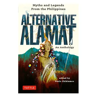 Alternative Alamat: An Anthology - Chikiamco, Paolo