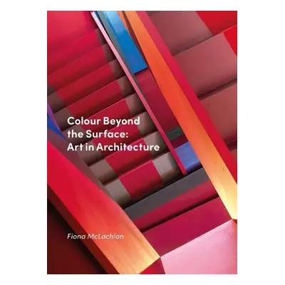 Colour Beyond the Surface: Art in Architecture - McLachlan, Fiona