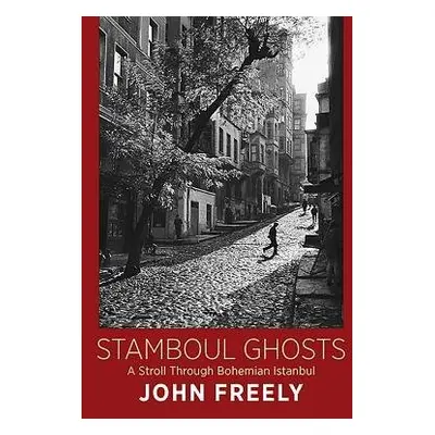 Stamboul Ghosts: A Stroll Through Bohemian Istanbul - Freely, John