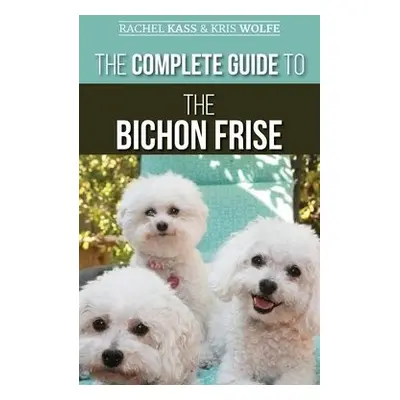 Complete Guide to the Bichon Frise - Kass, Rachel a Wolfe, Kristyanna