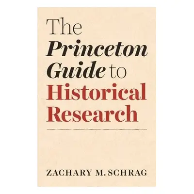 Princeton Guide to Historical Research - Schrag, Zachary