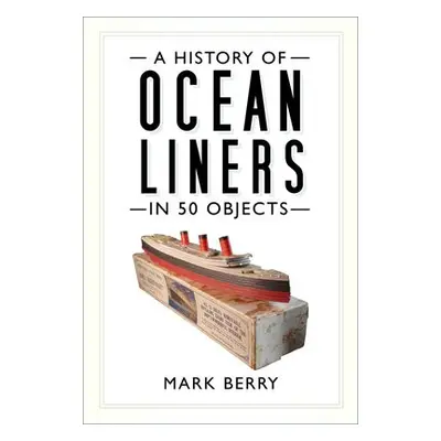 History of Ocean Liners in 50 Objects - Berry, Mark