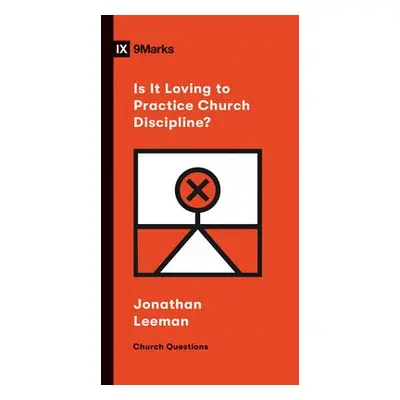 Is It Loving to Practice Church Discipline? - Leeman, Jonathan