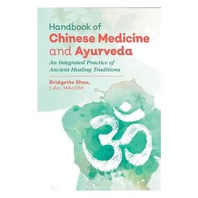 Handbook of Chinese Medicine and Ayurveda - Shea, Bridgette, L.Ac., MAcOM