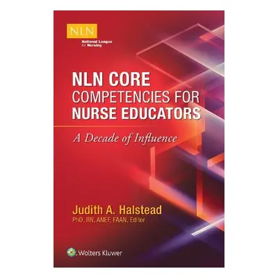 NLN Core Competencies for Nurse Educators: A Decade of Influence - Halstead, Judith