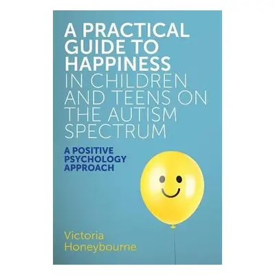 Practical Guide to Happiness in Children and Teens on the Autism Spectrum - Honeybourne, Victori