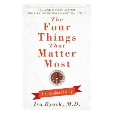 Four Things That Matter Most - 10th Anniversary Edition - Byock, Ira