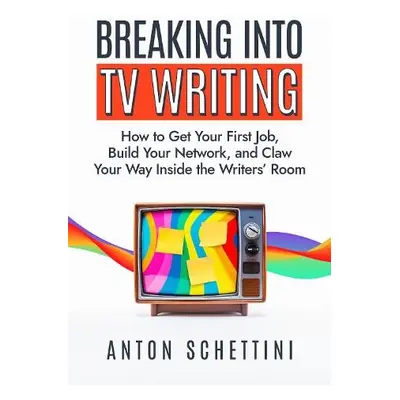 Breaking into TV Writing - Schettini, Anton