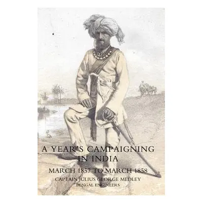 Year's Campaigning in India from March 1857 to March 1858 - Medley, Julius George