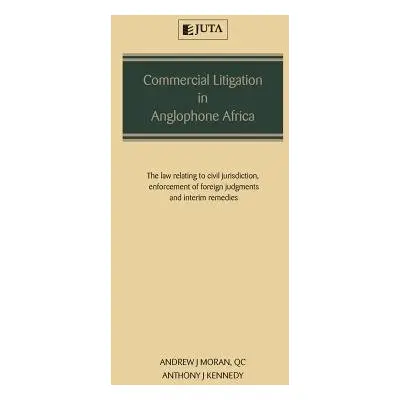 Commercial Litigation in Anglophone Africa - Moran, Andrew a Kennedy, Anthony