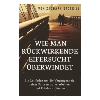 Wie man ruckwirkende Eifersucht uberwindet - Stockill, Zachary