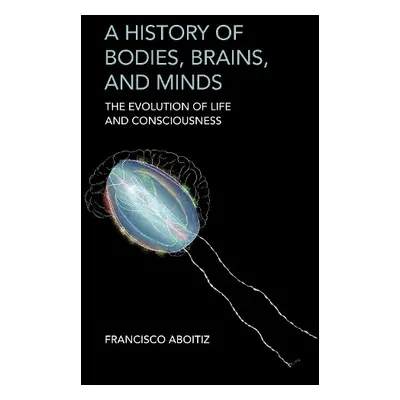 History of Bodies, Brains, and Minds - Aboitiz, Francisco