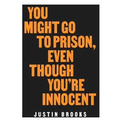 You Might Go to Prison, Even Though You're Innocent - Brooks, Justin