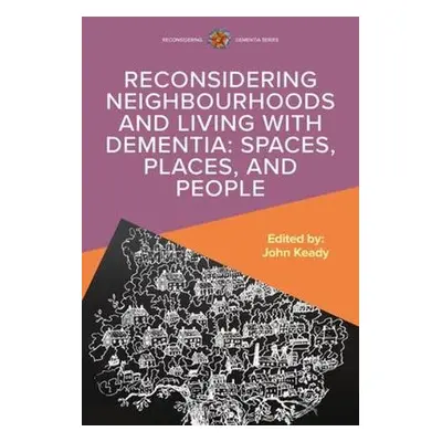 Reconsidering Neighbourhoods and Living with Dementia: Spaces, Places, and People - Keady, John