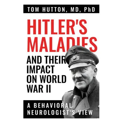 Hitler's Maladies and Their Impact on World War II - Hutton, Tom a Pfeiffer, Ronald F.