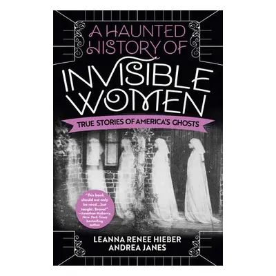 Haunted History of Invisible Women - Hieber, Leanna Renee a Janes, Andrea a Mahon, Elizabeth Ker