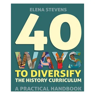 40 Ways to Diversify the History Curriculum - Stevens, Elena