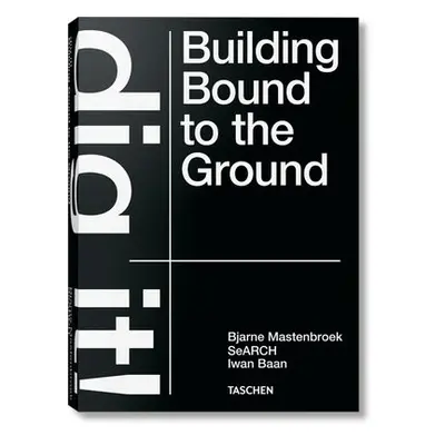 Bjarne Mastenbroek. Dig it! Building Bound to the Ground - Mastenbroek, Bjarne