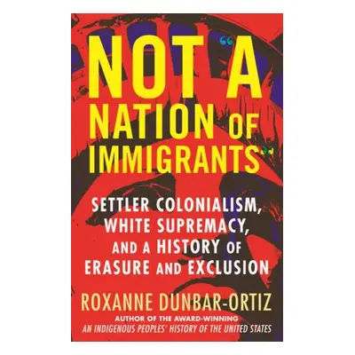 Not A Nation of Immigrants - Dunbar-Ortiz, Roxanne