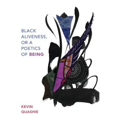 Black Aliveness, or A Poetics of Being - Quashie, Kevin