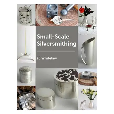 Small-Scale Silversmithing - Whitelaw, F J