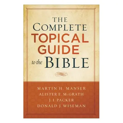 Complete Topical Guide to the Bible - Manser, Martin Hugh a Mcgrath, Alister a Packer, J. a Wise