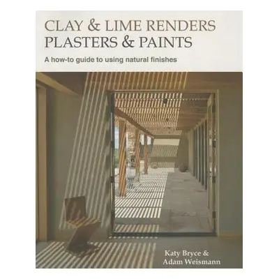 Clay and lime renders, plasters and paints - Weismann, Adam a Bryce, Katy