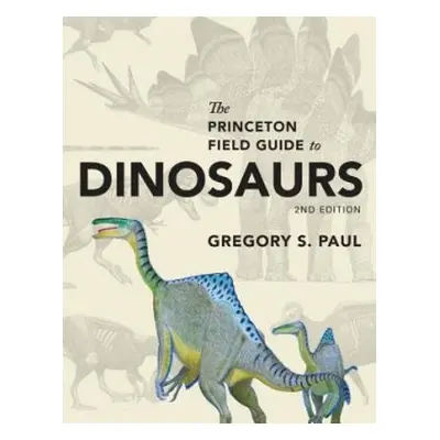 Princeton Field Guide to Dinosaurs - Paul, Gregory S.