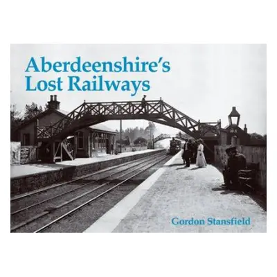 Aberdeenshire's Lost Railways - Stansfield, Gordon