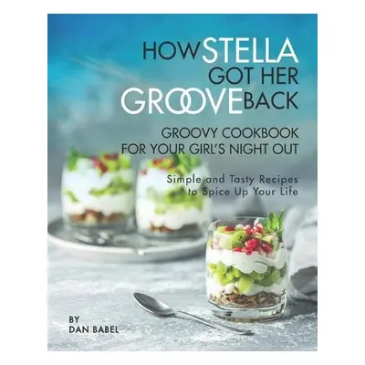 How Stella Got Her Groove Back - Groovy Cookbook for Your Girl's Night Out - Babel, Dan